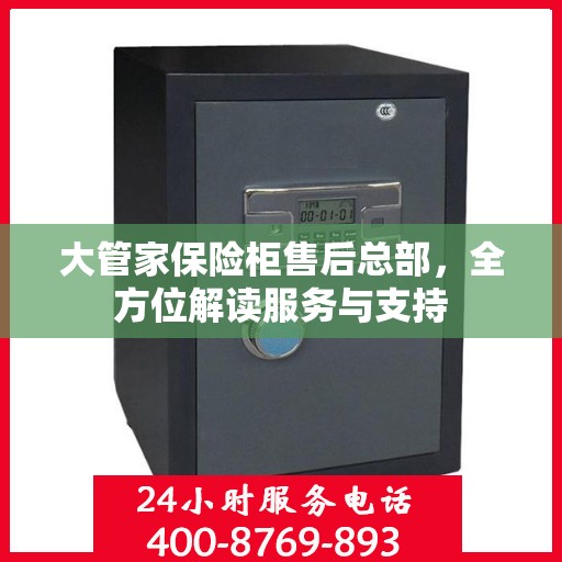 大管家保险柜售后总部，全方位解读服务与支持