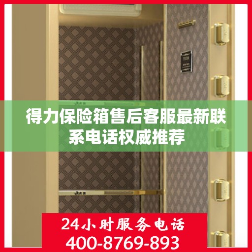 得力保险箱售后客服最新联系电话权威推荐