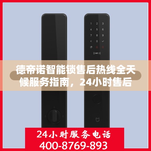 德帝诺智能锁售后热线全天候服务指南，24小时售后电话决策手册