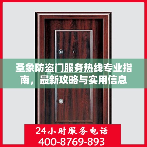 圣象防盗门服务热线专业指南，最新攻略与实用信息
