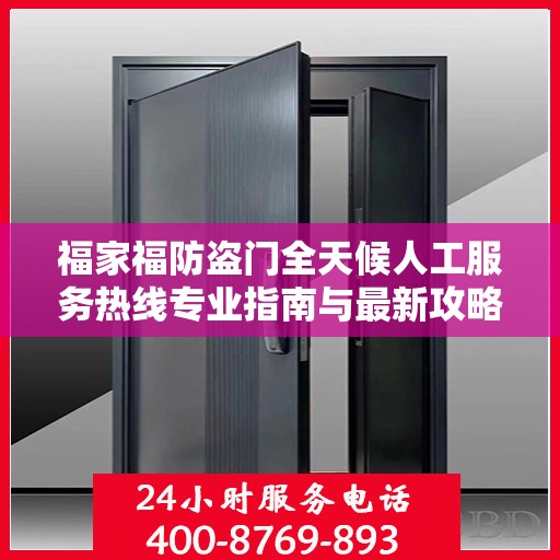 福家福防盗门全天候人工服务热线专业指南与最新攻略解析