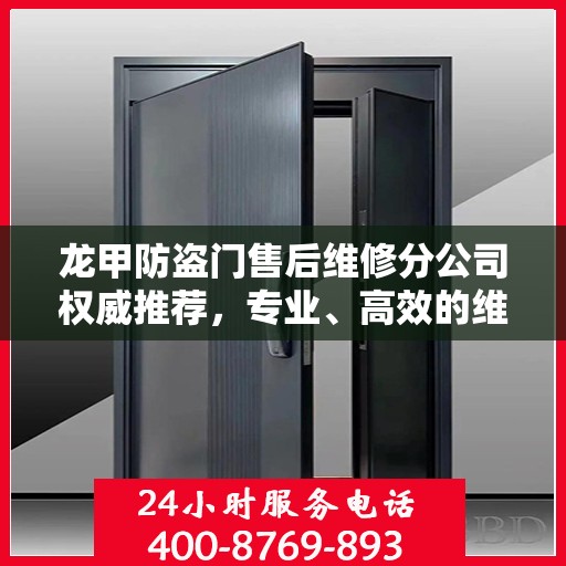 龙甲防盗门售后维修分公司权威推荐，专业、高效的维修服务体验