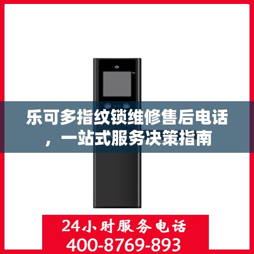 乐可多指纹锁维修售后电话，一站式服务决策指南