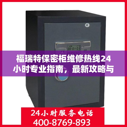 福瑞特保密柜维修热线24小时专业指南，最新攻略与快速响应服务