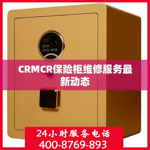 CRMCR保险柜维修服务最新动态
