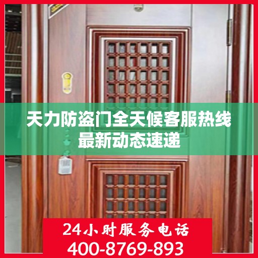 天力防盗门全天候客服热线最新动态速递