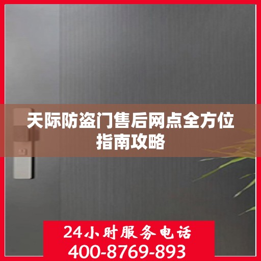 天际防盗门售后网点全方位指南攻略