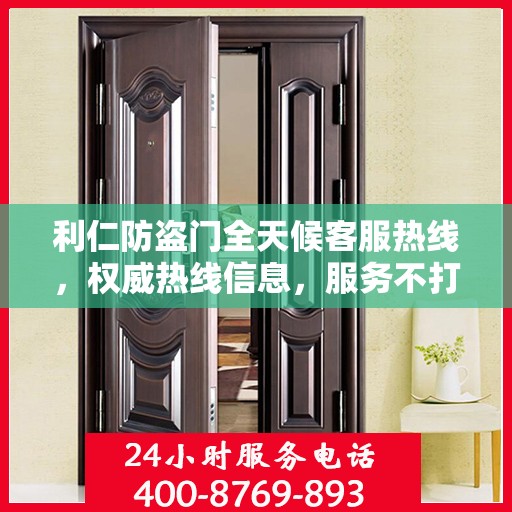 利仁防盗门全天候客服热线，权威热线信息，服务不打烊