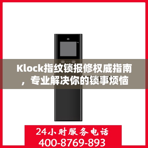 Klock指纹锁报修权威指南，专业解决你的锁事烦恼