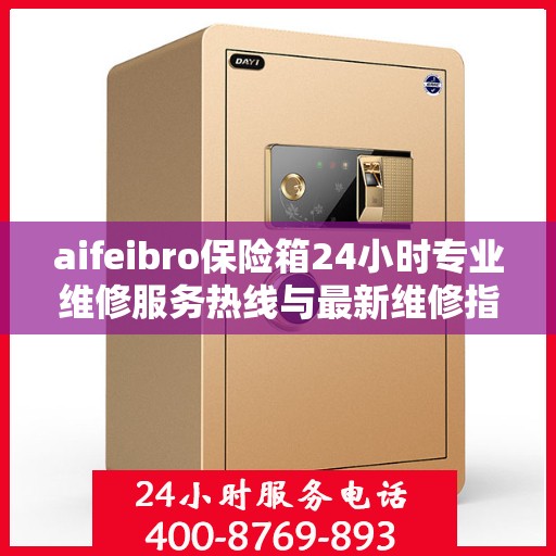 aifeibro保险箱24小时专业维修服务热线与最新维修指南