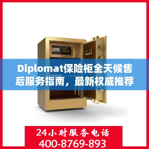 Diplomat保险柜全天候售后服务指南，最新权威推荐与解决方案