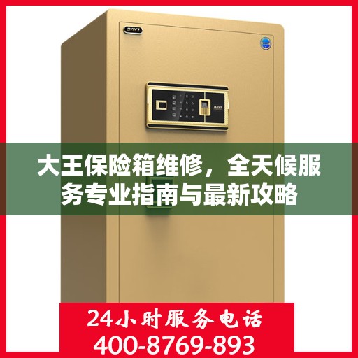 大王保险箱维修，全天候服务专业指南与最新攻略