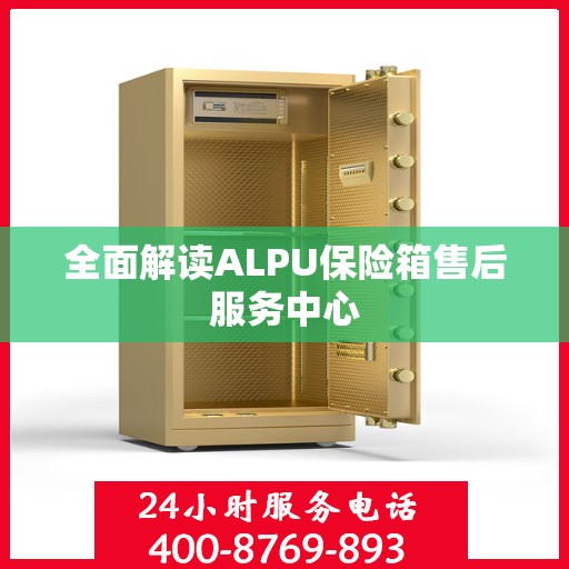 全面解读ALPU保险箱售后服务中心