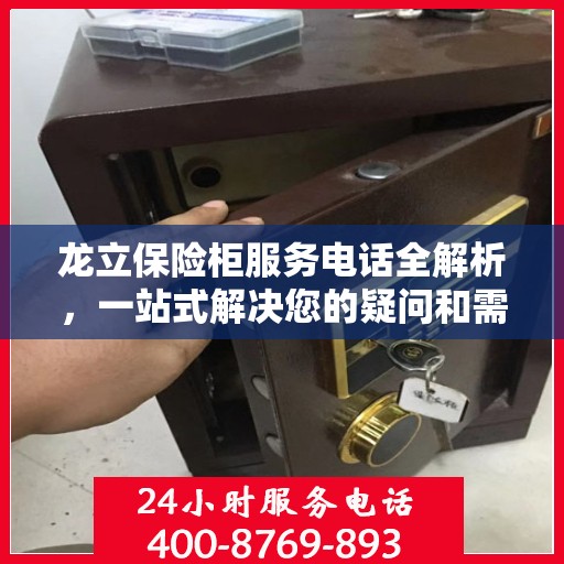 龙立保险柜服务电话全解析，一站式解决您的疑问和需求