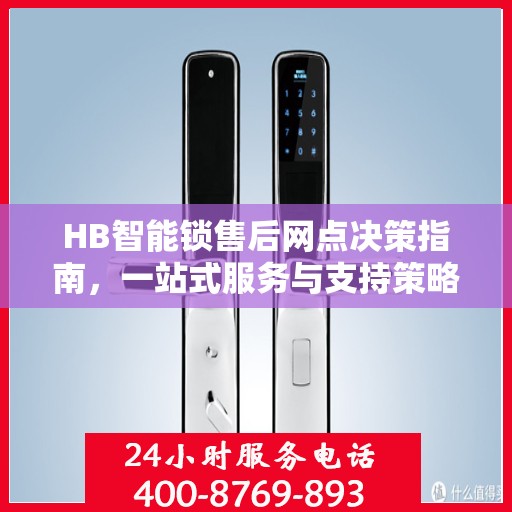 HB智能锁售后网点决策指南，一站式服务与支持策略解析