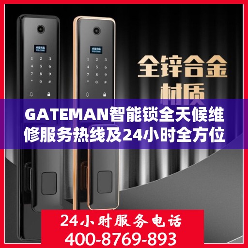 GATEMAN智能锁全天候维修服务热线及24小时全方位服务指南