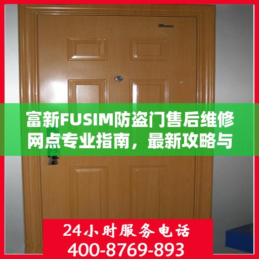 富新FUSIM防盗门售后维修网点专业指南，最新攻略与保障服务解读