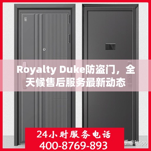 Royalty Duke防盗门，全天候售后服务最新动态