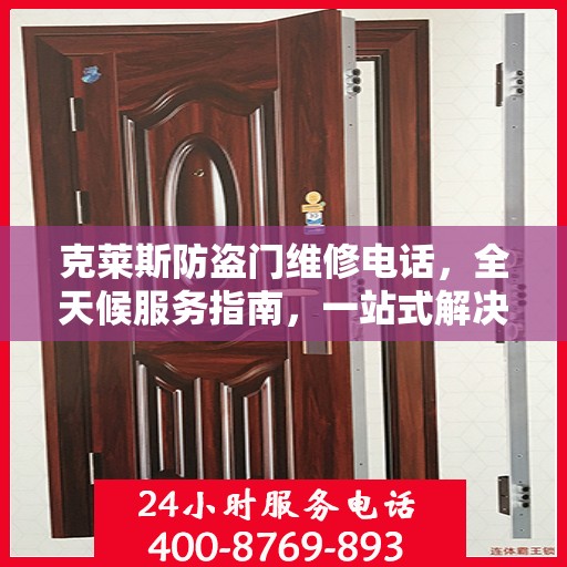 克莱斯防盗门维修电话，全天候服务指南，一站式解决您的维修需求！