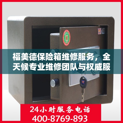 福美德保险箱维修服务，全天候专业维修团队与权威服务电话指南