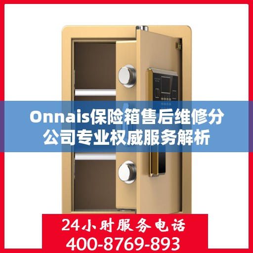 Onnais保险箱售后维修分公司专业权威服务解析