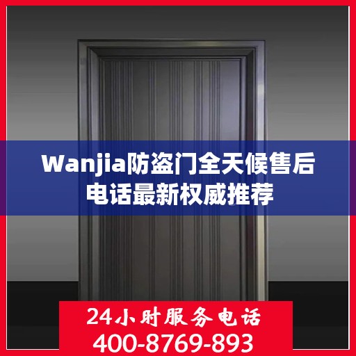 Wanjia防盗门全天候售后电话最新权威推荐