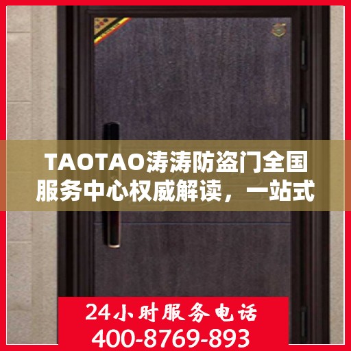 TAOTAO涛涛防盗门全国服务中心权威解读，一站式服务保障与安全保障升级
