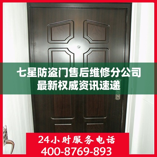 七星防盗门售后维修分公司最新权威资讯速递