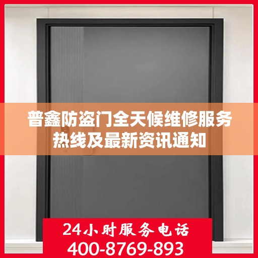 普鑫防盗门全天候维修服务热线及最新资讯通知