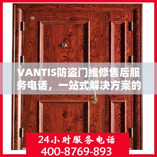 VANTIS防盗门维修售后服务电话，一站式解决方案的详细攻略