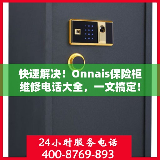 快速解决！Onnais保险柜维修电话大全，一文搞定！