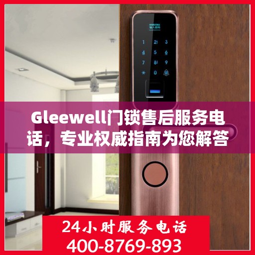 Gleewell门锁售后服务电话，专业权威指南为您解答疑惑