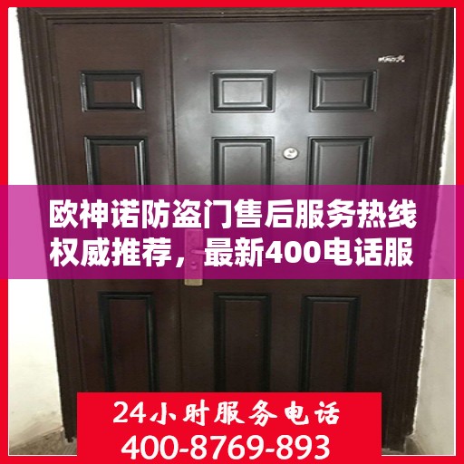欧神诺防盗门售后服务热线权威推荐，最新400电话服务指南