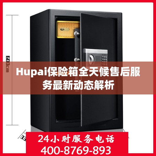 Hupai保险箱全天候售后服务最新动态解析