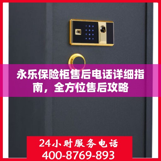 永乐保险柜售后电话详细指南，全方位售后攻略