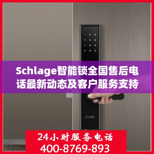 Schlage智能锁全国售后电话最新动态及客户服务支持概览