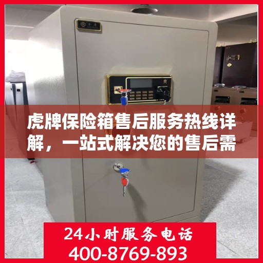 虎牌保险箱售后服务热线详解，一站式解决您的售后需求