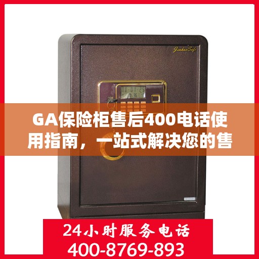 GA保险柜售后400电话使用指南，一站式解决您的售后问题