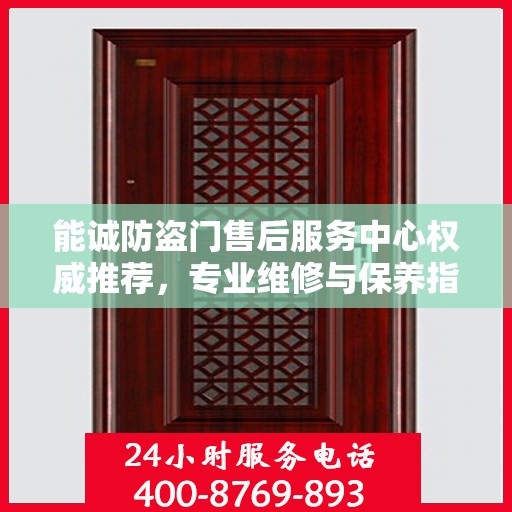 能诚防盗门售后服务中心权威推荐，专业维修与保养指南