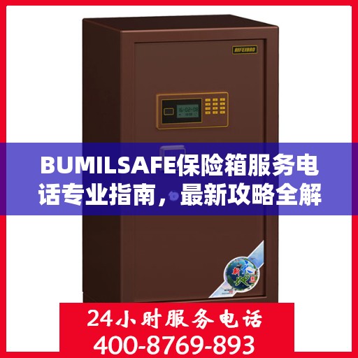 BUMILSAFE保险箱服务电话专业指南，最新攻略全解析