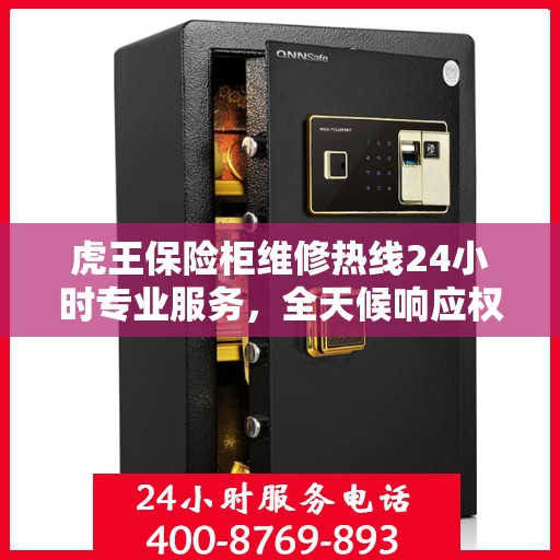 虎王保险柜维修热线24小时专业服务，全天候响应权威信息