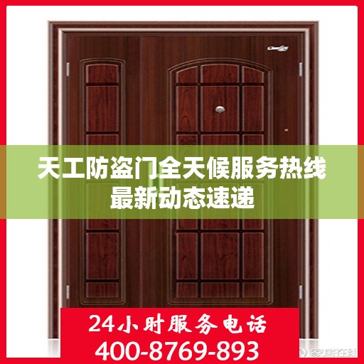 天工防盗门全天候服务热线最新动态速递