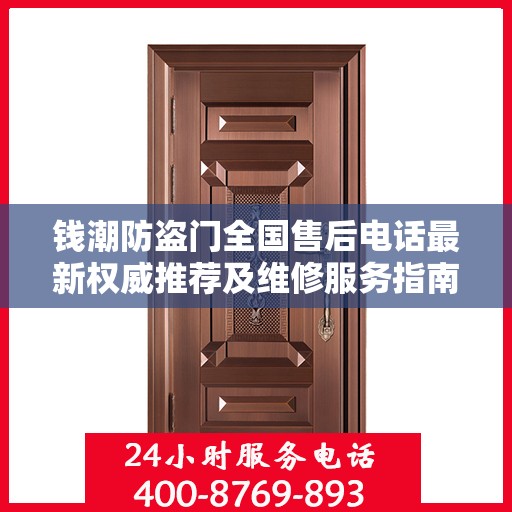 钱潮防盗门全国售后电话最新权威推荐及维修服务指南