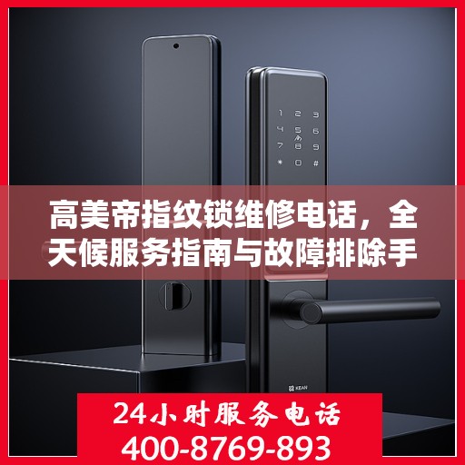 高美帝指纹锁维修电话，全天候服务指南与故障排除手册