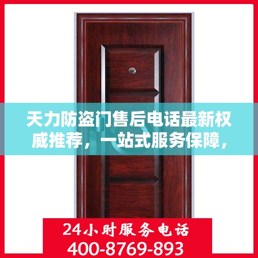 天力防盗门售后电话最新权威推荐，一站式服务保障，让您无忧！