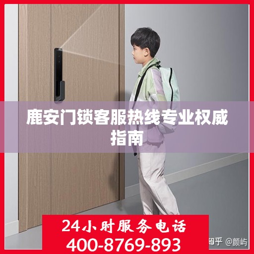 鹿安门锁客服热线专业权威指南
