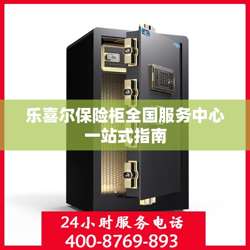 乐喜尔保险柜全国服务中心一站式指南