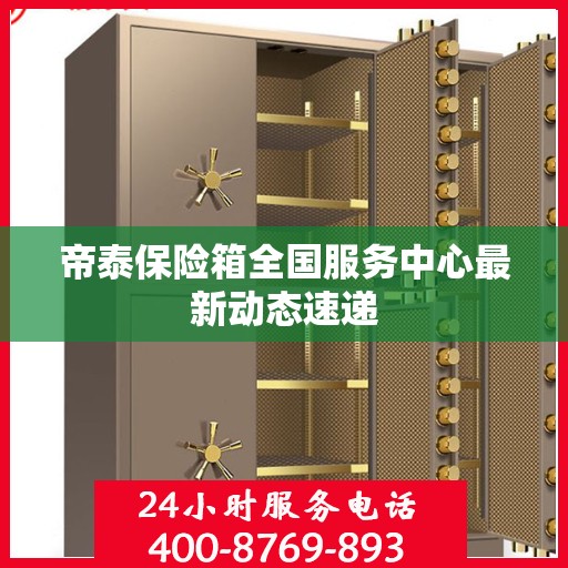 帝泰保险箱全国服务中心最新动态速递