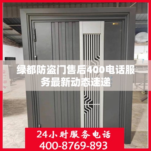 绿都防盗门售后400电话服务最新动态速递