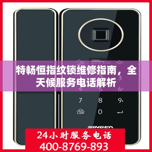 特畅恒指纹锁维修指南，全天候服务电话解析